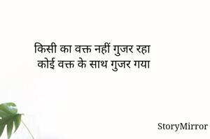 किसी का वक्त नहीं गुजर रहा 
कोई वक्त के साथ गुजर गया