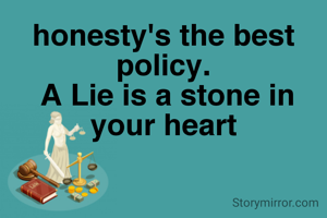 honesty's the best policy.
 A Lie is a stone in your heart