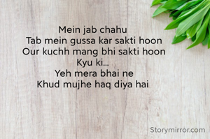 Mein jab chahu 
Tab mein gussa kar sakti hoon
Our kuchh mang bhi sakti hoon
Kyu ki... 
Yeh mera bhai ne
Khud mujhe haq diya hai 