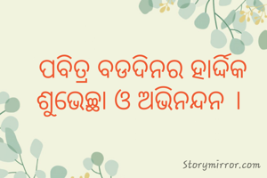 ପବିତ୍ର ବଡଦିନର ହାର୍ଦ୍ଦିକ ଶୁଭେଚ୍ଛା ଓ ଅଭିନନ୍ଦନ । 