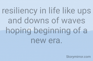 resiliency in life like ups and downs of waves hoping beginning of a new era.