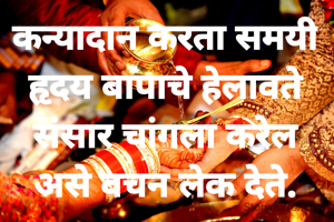 कन्यादान करता समयी
हृदय बापाचे हेलावते
संसार चांगला करेल
असे वचन लेक देते.