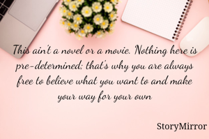 This ain't a novel or a movie. Nothing here is pre-determined; that's why you are always free to believe what you want to and make your way for your own