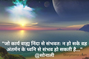 "जो कार्य वाह्य निंदा से संभवतः न हो सके वह अंतर्मन के ध्वनि से संभव हो सकती है..."
@सोनाली