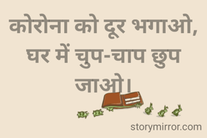 कोरोना को दूर भगाओ,
घर में चुप-चाप छुप जाओ।