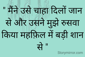 " मैंने उसे चाहा दिलों जान से और उसने मुझे रुसवा किया महफ़िल में बड़ी शान से "