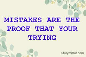 MISTAKES ARE THE PROOF THAT YOUR TRYING