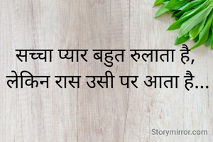 सच्चा प्यार बहुत रुलाता है, 
लेकिन रास उसी पर आता है...