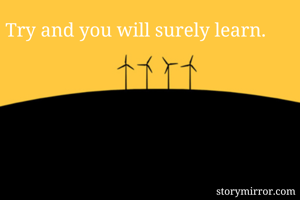 Try and you will surely learn. 