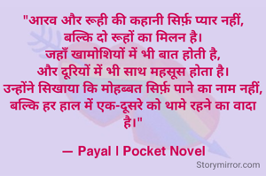 "आरव और रूही की कहानी सिर्फ़ प्यार नहीं,
बल्कि दो रूहों का मिलन है।
जहाँ खामोशियों में भी बात होती है,
और दूरियों में भी साथ महसूस होता है।
उन्होंने सिखाया कि मोहब्बत सिर्फ़ पाने का नाम नहीं,
बल्कि हर हाल में एक-दूसरे को थामे रहने का वादा है।"

— Payal | Pocket Novel

