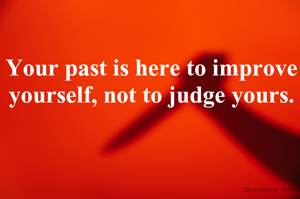 Your past is here to improve yourself, not to judge yours.