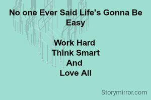 No one Ever Said Life's Gonna Be Easy

Work Hard 
Think Smart
And 
Love All