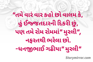 "તમે વારં વાર કહો છો વાલમ કે, 
હું ઈજ્જતદારની દિકરી છું,
પણ તમે રોમ રોમમાં" મુરલી",
નફરતથી ભરેલા છો.
-ધનજીભાઈ ગઢીયા" મુરલી"