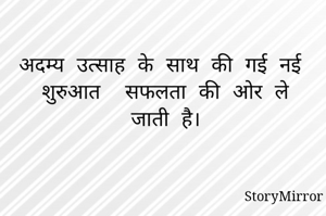 अदम्य उत्साह के साथ की गई नई शुरुआत  सफलता की ओर ले जाती है।