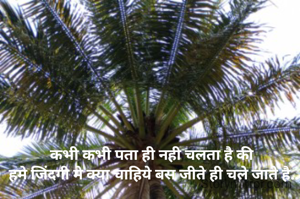 कभी कभी पता ही नही चलता है की 
हमे जिंदगी मे क्या चाहिये बस जीते ही चले जाते है..
