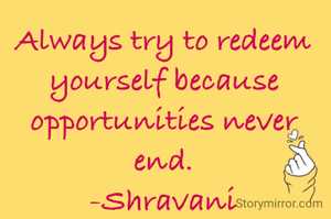 Always try to redeem yourself because opportunities never end.
-Shravani