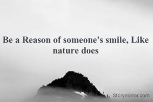 Be a Reason of someone's smile, Like nature does