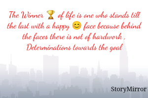 The Winner 🏆 of life is one who stands till the last with a happy 😊 face because behind the faces there is not of hardwork , Determinations towards the goal