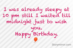 I was already sleepy at 10 pm still I waited till midnight just to wish you.
Happy Birthday.
🎈 