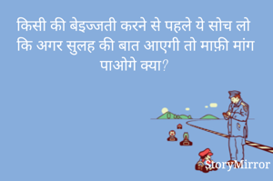 किसी की बेइज्जती करने से पहले ये सोच लो कि अगर सुलह की बात आएगी तो माफ़ी मांग पाओगे क्या?