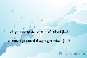 जो ज़मी पर रह कर आसमां की सोचते हैं...!

वो ख्यालों ही ख्यालों में बहुत कुछ सोचते हैं...!!
