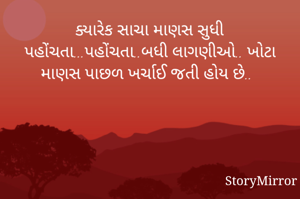ક્યારેક સાચા માણસ સુધી પહોંચતા...પહોંચતા..બધી લાગણીઓ.. ખોટા માણસ પાછળ ખર્ચાઈ જતી હોય છે..

