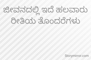 ಜೀವನದಲ್ಲಿ ಇದೆ ಹಲವಾರು ರೀತಿಯ ತೊಂದರೆಗಳು