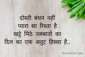 दोस्ती बंधन नहीं
प्यारा सा रिश्ता है
खट्टे मिठे ज्जबातो का
दिल का एक अतुट हिस्सा है..