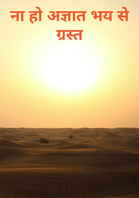 ना हो अज्ञात भय से ग्रस्त