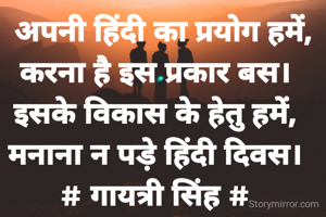   अपनी हिंदी का प्रयोग हमें,
करना है इस प्रकार बस।
इसके विकास के हेतु हमें,
मनाना न पड़े हिंदी दिवस।
# गायत्री सिंह #
