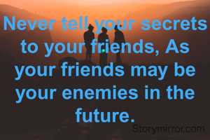 Never tell your secrets to your friends, As your friends may be your enemies in the future.