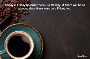 Friday is Friday because there is a Monday, if there will be no Monday then there wont be a Friday too. 

