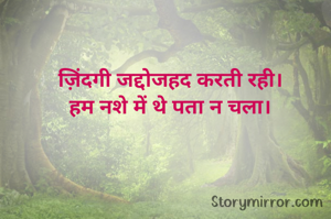 ज़िंदगी जद्दोजहद करती रही।
हम नशे में थे पता न चला।