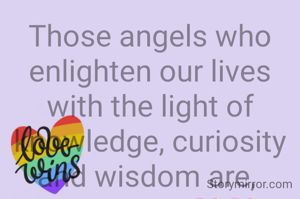 Those angels who enlighten our lives with the light of knowledge, curiosity and wisdom are, 
TEACHERS💖💖