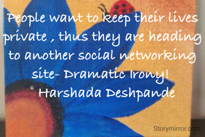 People want to keep their lives private , thus they are heading to another social networking site- Dramatic Irony! 
© Harshada Deshpande