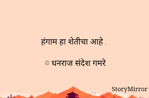 हंगाम हा शेतीचा आहे . 

© धनराज संदेश गमरे