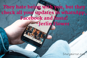 They hate being with you, but they check all your updates in whatsApp, Facebook and Insta!
              -Jerlin Flower