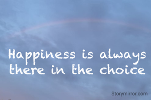 Happiness is always there in the choice
