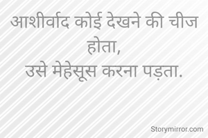 आशीर्वाद कोई देखने की चीज होता,
उसे मेहेसूस करना पड़ता.