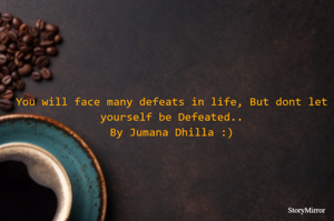 You will face many defeats in life, But dont let yourself be Defeated..
By Jumana Dhilla :)