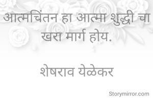 आत्मचिंतन हा आत्मा शुद्धी चा खरा मार्ग होय.

शेषराव येळेकर
