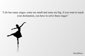 “Life has many stages, some are small and big, if you want to reach your destination, you have to solve these stages”