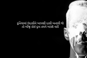 દુનિયામાં ઉદાસીને આપણી દાસી બનાવી લો
તો બીજુ કોઈ દુખ તમને અડશે નહી