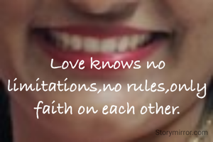 Love knows no limitations,no rules,only faith on each other.