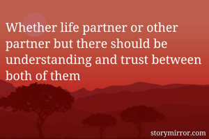 Whether life partner or other partner but there should be understanding and trust between both of them