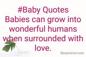 #Baby Quotes
Babies can grow into wonderful humans when surrounded with love.
