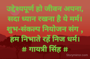 उद्देश्यपूर्ण हो जीवन अपना,
सदा ध्यान रखना है ये मर्म।
शुभ-संकल्प नियोजन संग ,
हम निभाते रहें निज धर्म।
# गायत्री सिंह #
