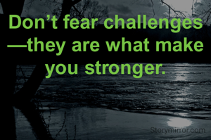 Don’t fear challenges—they are what make you stronger.

