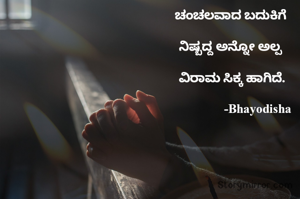 ಚಂಚಲವಾದ ಬದುಕಿಗೆ 

ನಿಷ್ಬದ್ದ ಅನ್ನೋ ಅಲ್ಪ 

ವಿರಾಮ ಸಿಕ್ಕ ಹಾಗಿದೆ.

                -Bhayodisha