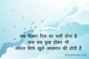 जब दिमाग दिल पर भारी होता है
पास सब कुछ होकर भी
जरुरत सिर्फ खुले आसमान की होती है